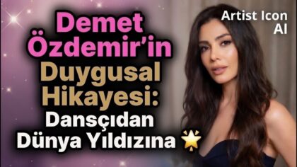 Demet Özdemir's Emotional Story: From Dancer to World Star